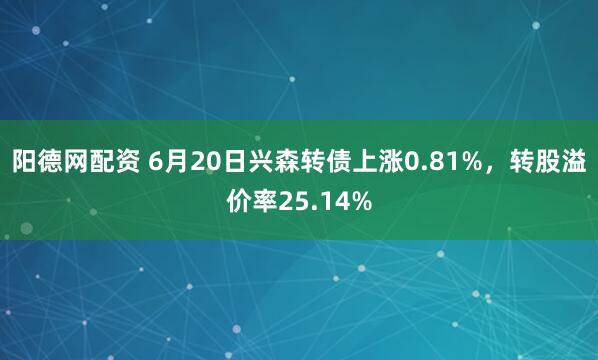 阳德网配资 6月20日兴森转债上涨0.81%，转股溢价率25.14%