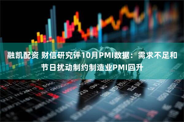 融凯配资 财信研究评10月PMI数据：需求不足和节日扰动制约制造业PMI回升