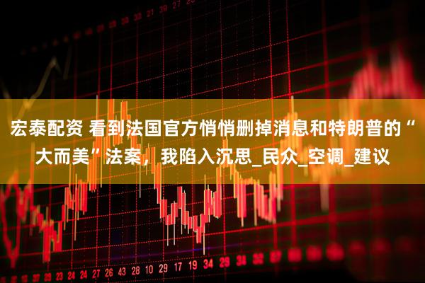宏泰配资 看到法国官方悄悄删掉消息和特朗普的“大而美”法案，我陷入沉思_民众_空调_建议