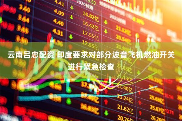 云南吕忠配资 印度要求对部分波音飞机燃油开关进行紧急检查