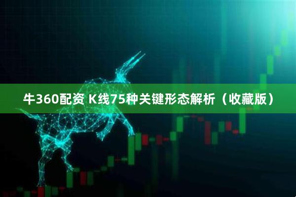 牛360配资 K线75种关键形态解析（收藏版）