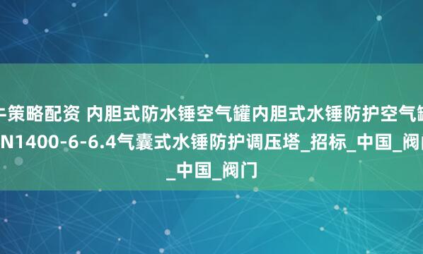 牛策略配资 内胆式防水锤空气罐内胆式水锤防护空气罐DN1400-6-6.4气囊式水锤防护调压塔_招标_中国_阀门
