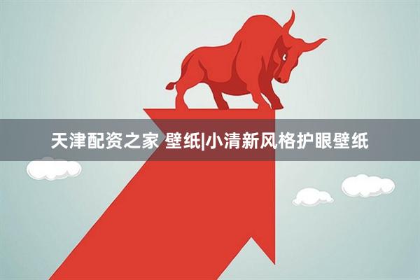 天津配资之家 壁纸|小清新风格护眼壁纸