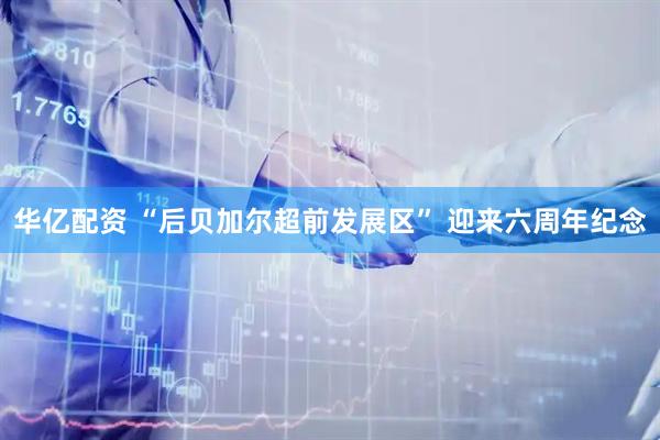 华亿配资 “后贝加尔超前发展区” 迎来六周年纪念