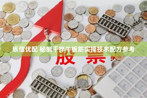 纵信优配 秘制干拌牛板筋实操技术配方参考