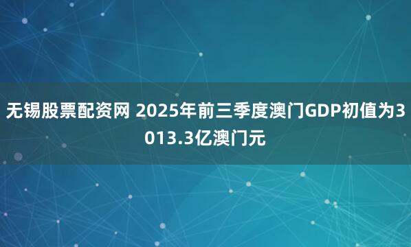 无锡股票配资网 2025年前三季度澳门GDP初值为3013.3亿澳门元