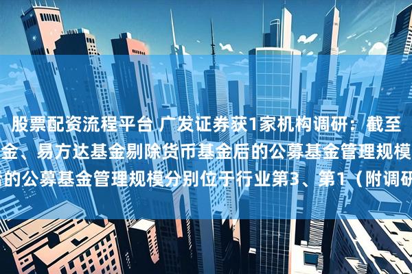 股票配资流程平台 广发证券获1家机构调研：截至2025年9月末，广发基金、易方达基金剔除货币基金后的公募基金管理规模分别位于行业第3、第1（附调研问答）