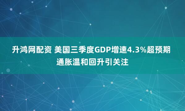 升鸿网配资 美国三季度GDP增速4.3%超预期 通胀温和回升引关注