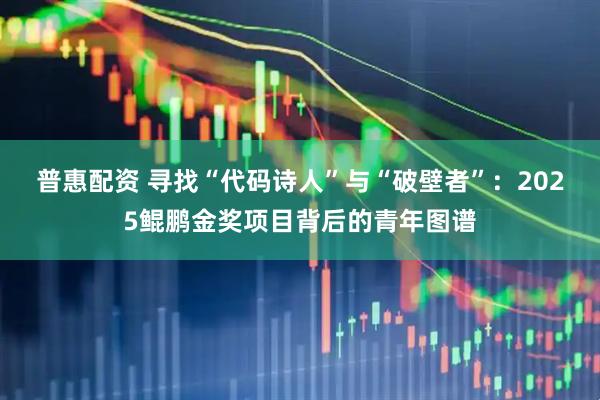 普惠配资 寻找“代码诗人”与“破壁者”：2025鲲鹏金奖项目背后的青年图谱